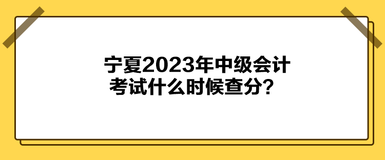 寧夏2023年中級會計考試什么時候查分？