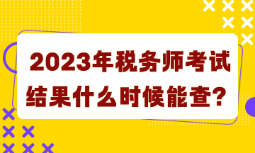 2023年稅務師考試結果什么時候能查詢？