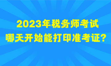 2023年稅務(wù)師考試哪天開始能打印準(zhǔn)考證？