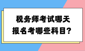 稅務(wù)師考試哪天報(bào)名考哪些科目？