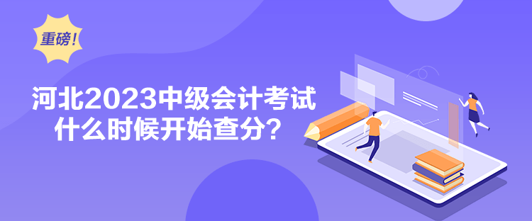 河北2023中級會計考試什么時候開始查分？