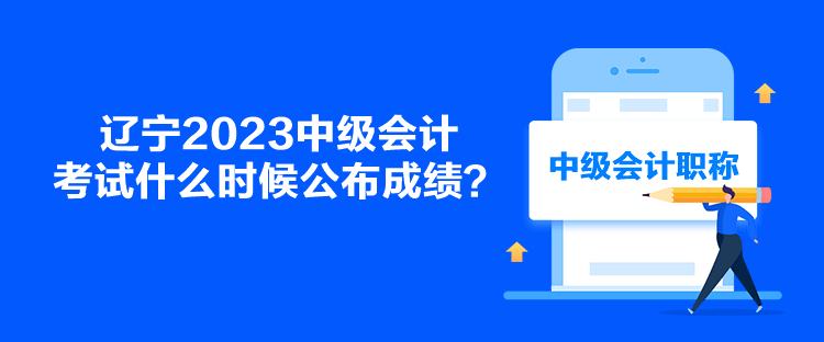 遼寧2023中級會計考試什么時候公布成績？