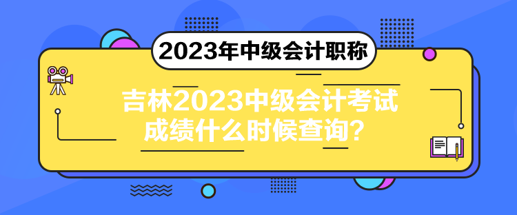 吉林2023中級會計考試成績什么時候查詢？