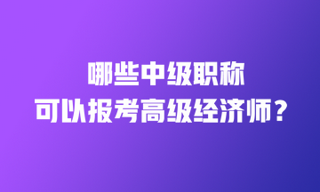 哪些中級(jí)職稱證書可以直接報(bào)考高級(jí)經(jīng)濟(jì)師？