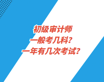 初級審計師一般考幾科？一年有幾次考試？