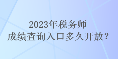 2023年稅務(wù)師成績查詢?nèi)肟诙嗑瞄_放？