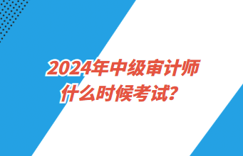 2024年中級(jí)審計(jì)師什么時(shí)候考試？