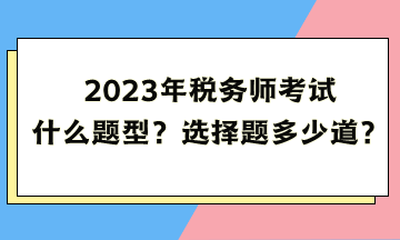 2023年稅務(wù)師考試什么題型？選擇題多少道？