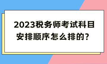 2023稅務(wù)師考試科目安排順序怎么排的？