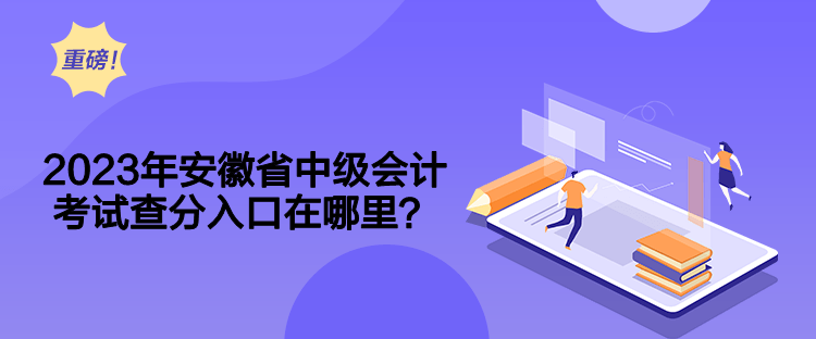 2023年安徽省中級會計(jì)考試查分入口在哪里？