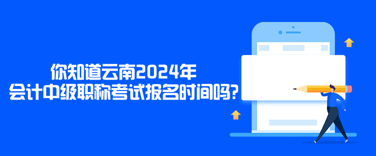 你知道云南2024年會計(jì)中級職稱考試報(bào)名時(shí)間嗎？