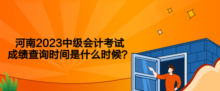 河南2023中級會計考試成績查詢時間是什么時候？