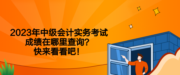 2023年中級會計實務考試成績在哪里查詢？快來看看吧！