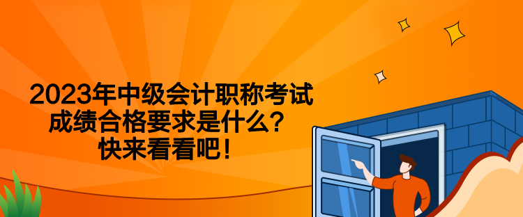 2023年中級會計職稱考試成績合格要求是什么？快來看看吧！