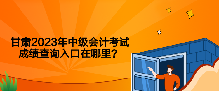 甘肅2023年中級會計考試成績查詢入口在哪里？