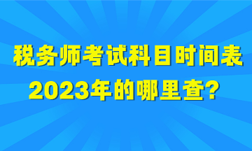 稅務(wù)師考試科目時間表2023年的哪里查？