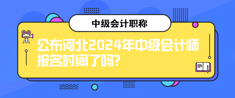 公布河北2024年中級(jí)會(huì)計(jì)師報(bào)名時(shí)間了嗎？