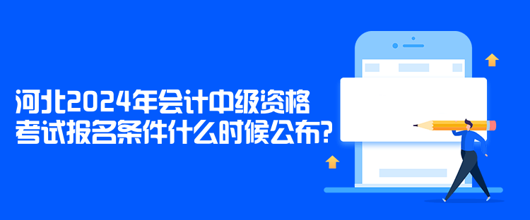 河北2024年會(huì)計(jì)中級(jí)資格考試報(bào)名條件什么時(shí)候公布？