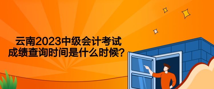 云南2023中級(jí)會(huì)計(jì)考試成績查詢時(shí)間是什么時(shí)候？