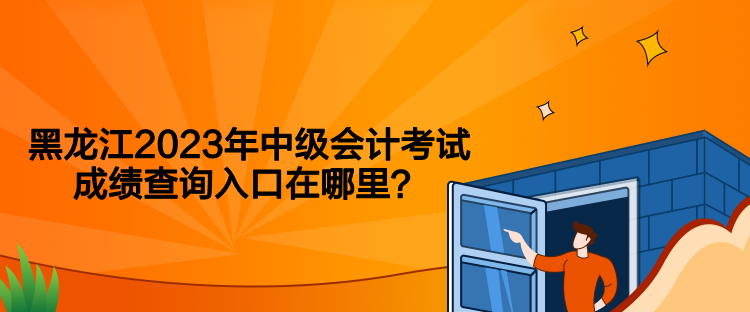 黑龍江2023年中級會計考試成績查詢入口在哪里？