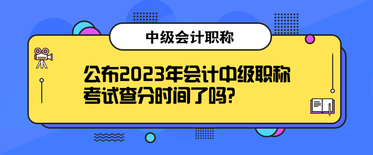 公布2023年會計中級職稱考試查分時間了嗎？