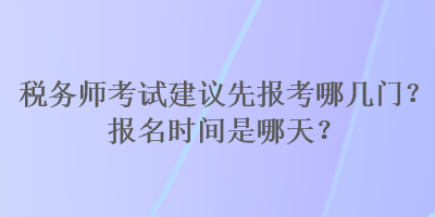 稅務師考試建議先報考哪幾門？報名時間是哪天？