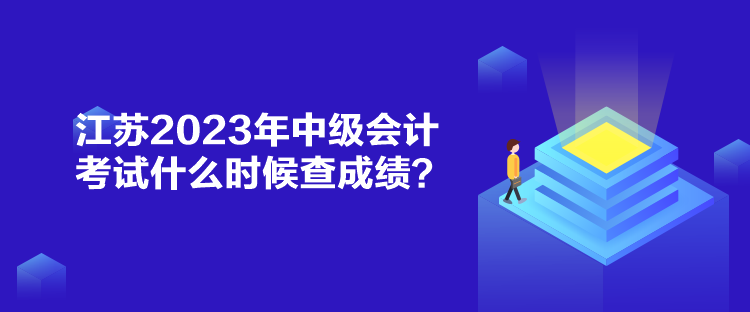 江蘇2023年中級會計考試什么時候查成績？