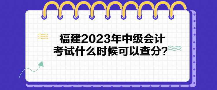 福建2023年中級會(huì)計(jì)考試什么時(shí)候可以查分？