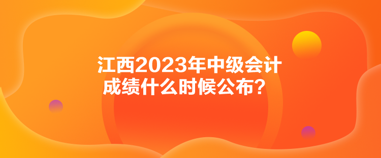 江西2023年中級會計成績什么時候公布？