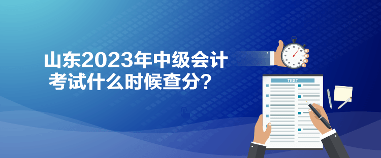 山東2023年中級會計(jì)考試什么時(shí)候查分？