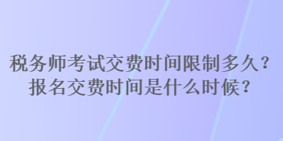 稅務(wù)師考試交費時間限制多久？報名交費時間是什么時候？