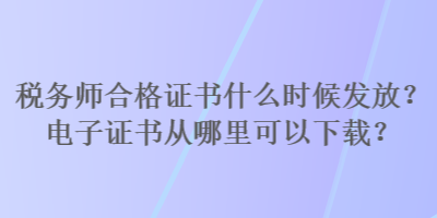 稅務(wù)師合格證書什么時(shí)候發(fā)放？電子證書從哪里可以下載？