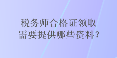 稅務師合格證領取需要提供哪些資料？