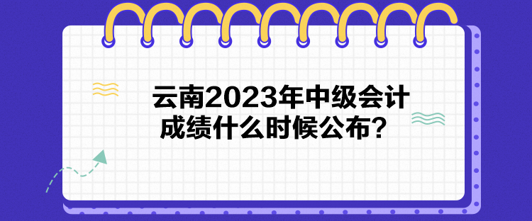 云南2023年中級(jí)會(huì)計(jì)成績(jī)什么時(shí)候公布？