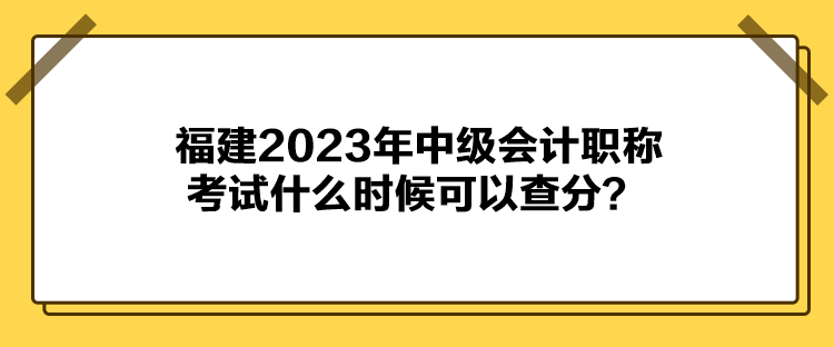 福建2023年中級(jí)會(huì)計(jì)職稱(chēng)考試什么時(shí)候可以查分？