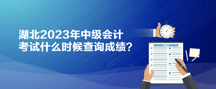 湖北2023年中級(jí)會(huì)計(jì)考試什么時(shí)候查詢成績(jī)？