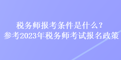 稅務(wù)師報(bào)考條件是什么？參考2023年稅務(wù)師考試報(bào)名政策