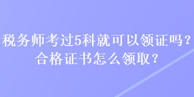 稅務(wù)師考過(guò)5科就可以領(lǐng)證嗎？合格證書怎么領(lǐng)?。? suffix=