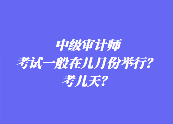 中級審計師考試一般在幾月份舉行？考幾天？