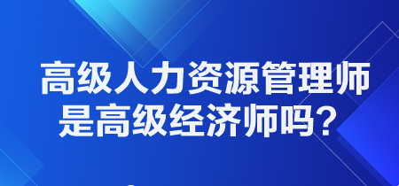 高級人力資源管理師是高級經(jīng)濟(jì)師職稱嗎？