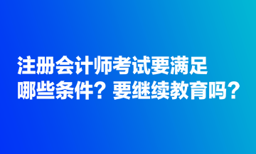 注冊(cè)會(huì)計(jì)師考試要滿足哪些條件？要繼續(xù)教育嗎？