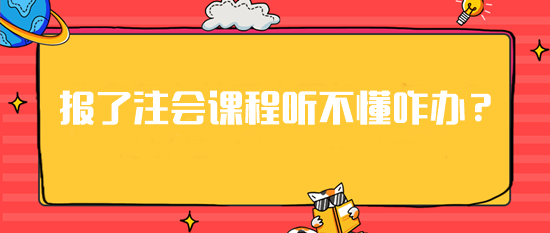 急！報(bào)了注會(huì)課程但是聽(tīng)不懂這可咋辦？建議你...