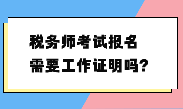 稅務(wù)師考試報名需要工作證明嗎？