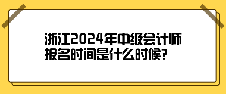 浙江2024年中級會計師報名時間是什么時候？