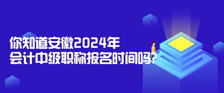 你知道安徽2024年會(huì)計(jì)中級(jí)職稱報(bào)名時(shí)間嗎？