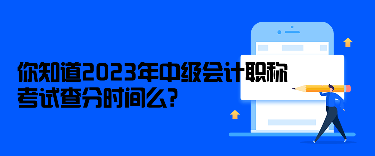 你知道2023年中級(jí)會(huì)計(jì)職稱(chēng)考試查分時(shí)間么？