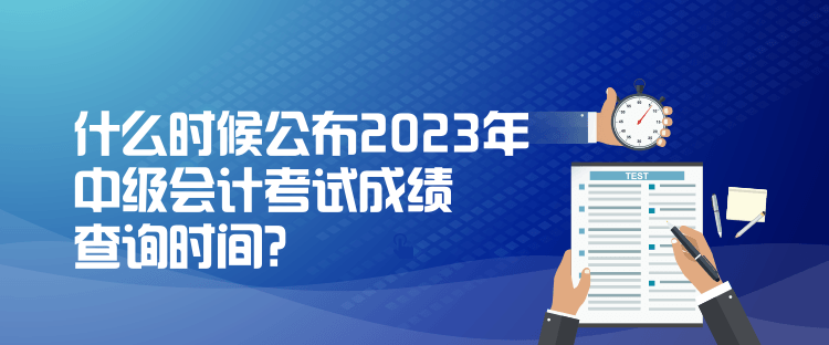 什么時候公布2023年中級會計考試成績查詢時間？