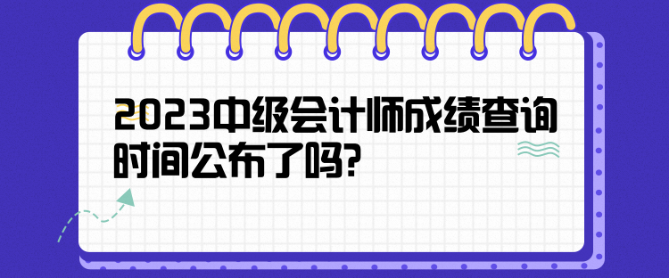 2023中級會計師成績查詢時間公布了嗎？