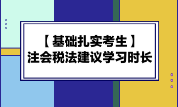 基礎(chǔ)扎實(shí)考生備考注會(huì)《稅法》建議學(xué)習(xí)時(shí)長