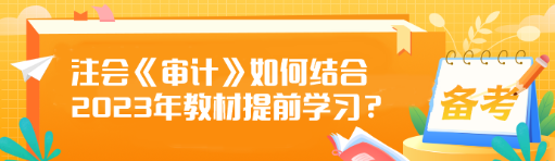 注會(huì)《審計(jì)》如何結(jié)合2023年教材提前學(xué)習(xí)？